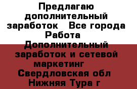 Предлагаю дополнительный заработок - Все города Работа » Дополнительный заработок и сетевой маркетинг   . Свердловская обл.,Нижняя Тура г.